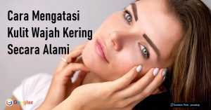 6 Cara Menghilangkan Kulit Wajah Kering Secara Alami